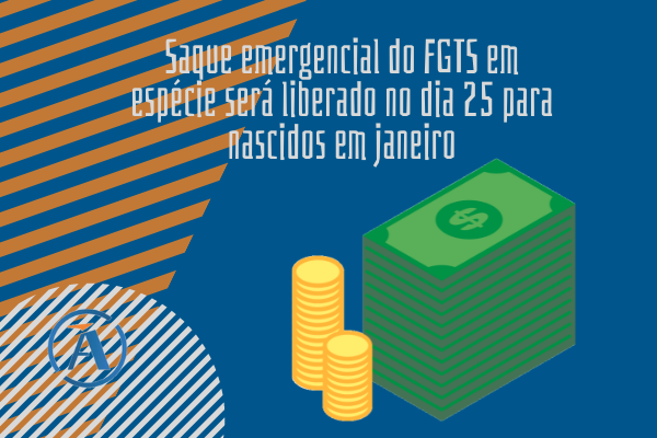 SAQUE EMERGENCIAL DO FGTS EM ESPÉCIE SERÁ LIBERADO NO DIA 25 PARA NASCIDOS EM JANEIRO