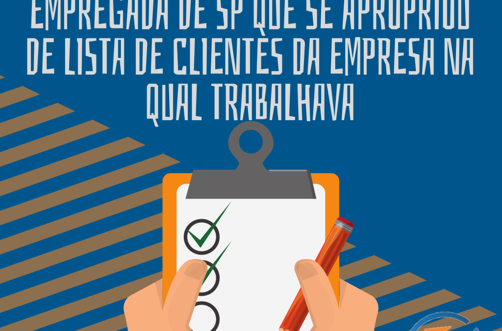 CONFIRMADA JUSTA CAUSA DE EMPREGADA DE SP QUE SE APROPRIOU DE LISTA DE CLIENTES DA EMPRESA NA QUAL TRABALHAVA