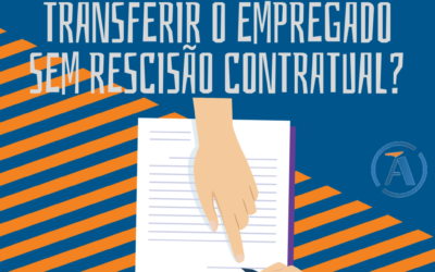 QUANDO SERÁ POSSÍVEL TRANSFERIR O EMPREGADO SEM RESCISÃO CONTRATUAL?