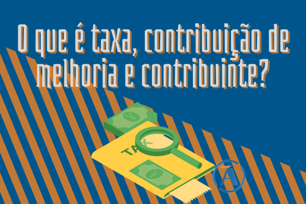 O QUE É TAXA, CONTRIBUIÇÃO DE MELHORIA E CONTRIBUINTE?